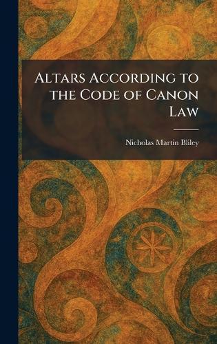 Altars According to the Code of Canon Law  by Nicholas Martin Bliley at Abbey's Bookshop, 