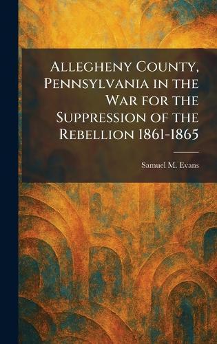Allegheny County, Pennsylvania in the War for the Suppression of the Rebellion 1861-1865  by Samuel M Evans at Abbey's Bookshop, 
