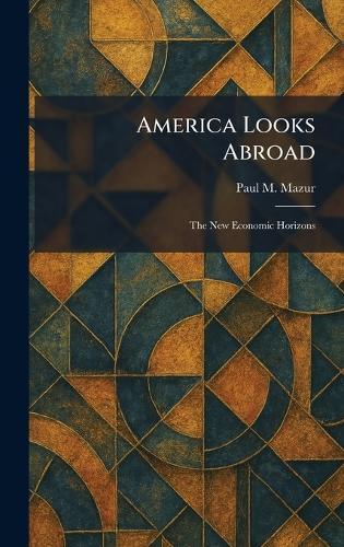 America Looks Abroad: The New Economic Horizons  by Paul M Mazur at Abbey's Bookshop, 