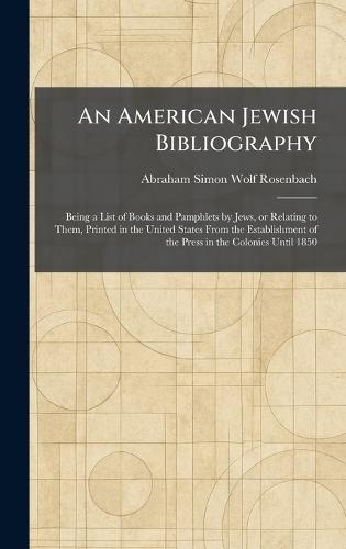 An American Jewish Bibliography: Being a List of Books and Pamphlets by Jews, or Relating to Them, Printed in the United States From the Establishment of the Press in the Colonies Until 1850  by Abraham Simon Wolf Rosenbach at Abbey's Bookshop, 