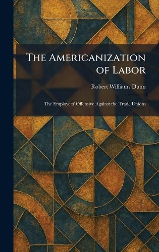 The Americanization of Labor: The Employers' Offensive Against the Trade Unions  by Robert Williams Dunn at Abbey's Bookshop, 
