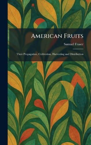 American Fruits: Their Propagation, Cultivation, Harvesting and Distribution  by Samuel Fraser at Abbey's Bookshop, 