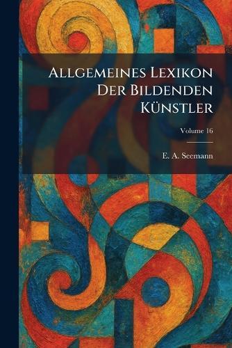 Allgemeines Lexikon der Bildenden KÃ1/4nstler  by E A Seemann at Abbey's Bookshop, 