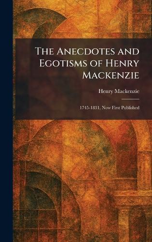 The Anecdotes and Egotisms of Henry Mackenzie: 1745-1831, Now First Published  by Henry MacKenzie at Abbey's Bookshop, 