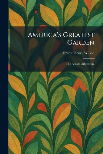 America's Greatest Garden: The Arnold Arboretum  by Ernest Henry Wilson at Abbey's Bookshop, 