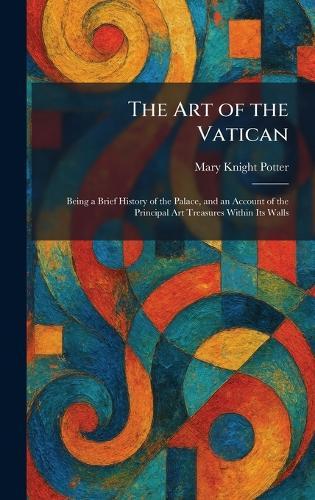 The Art of the Vatican: Being a Brief History of the Palace, and an Account of the Principal Art Treasures Within Its Walls  by Mary Knight Potter at Abbey's Bookshop, 