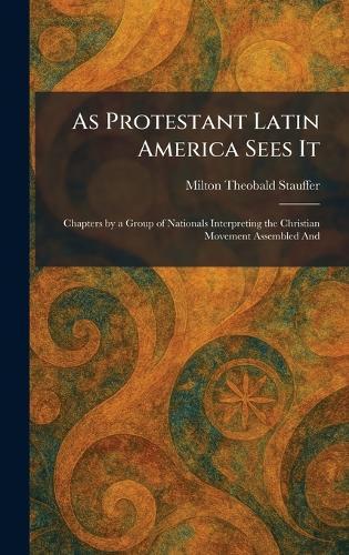 As Protestant Latin America Sees It: Chapters by a Group of Nationals Interpreting the Christian Movement Assembled And  by Milton Theobald Stauffer at Abbey's Bookshop, 