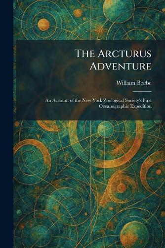 The Arcturus Adventure: An Account of the New York Zoological Society's First Oceanographic Expedition  by William Beebe at Abbey's Bookshop, 