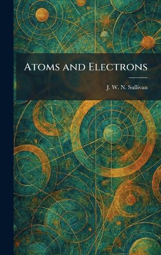 Atoms and Electrons  by J W N Sullivan at Abbey's Bookshop, 
