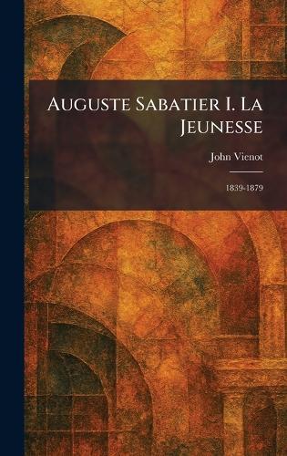 Auguste Sabatier I. La Jeunesse: 1839-1879  by John Vienot at Abbey's Bookshop, 