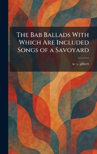 The Bab Ballads With Which Are Included Songs of a Savoyard  by Sir William Schwenk Gilbert at Abbey's Bookshop, 