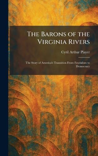 The Barons of the Virginia Rivers: The Story of America's Transition From Feudalism to Democracy  by Cyril Arthur Player at Abbey's Bookshop, 