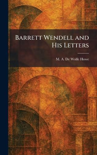 Barrett Wendell and His Letters  by M a De Wolfe Howe at Abbey's Bookshop, 