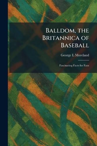 Balldom, the Britannica of Baseball: Fascinating Facts for Fans  by George L Moreland at Abbey's Bookshop, 