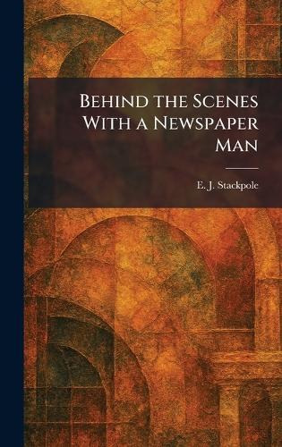 Behind the Scenes With a Newspaper Man  by E J Stackpole at Abbey's Bookshop, 