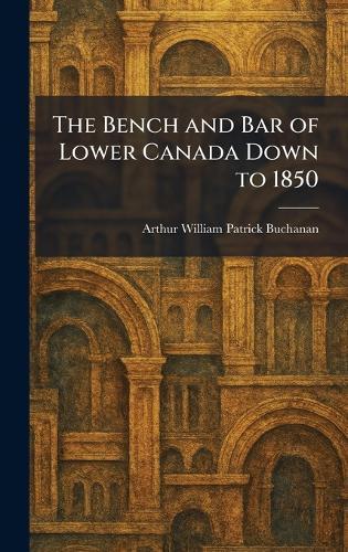 The Bench and Bar of Lower Canada Down to 1850  by Arthur William Patrick Buchanan at Abbey's Bookshop, 