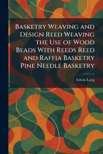 Basketry Weaving and Design Reed Weaving the Use of Wood Beads With Reeds Reed and Raffia Basketry Pine Needle Basketry  by Edwin Lang at Abbey's Bookshop, 
