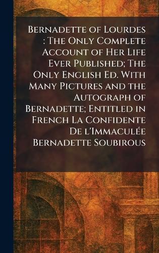 Bernadette of Lourdes: The Only Complete Account of Her Life Ever Published; The Only English Ed. With Many Pictures and the Autograph of Bernadette; Entitled in French La Confidente De L'ImmaculÃ(c)e Bernadette Soubirous  by France St Gildard Nevers at Abbey's Bookshop, 