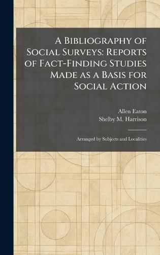 A Bibliography of Social Surveys: Reports of Fact-Finding Studies Made as a Basis for Social Action: Arranged by Subjects and Localities  by Allen Eaton at Abbey's Bookshop, 