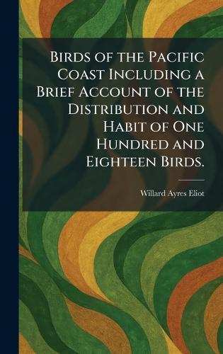 Birds of the Pacific Coast Including a Brief Account of the Distribution and Habit of One Hundred and Eighteen Birds.  by Willard Ayres Eliot at Abbey's Bookshop, 