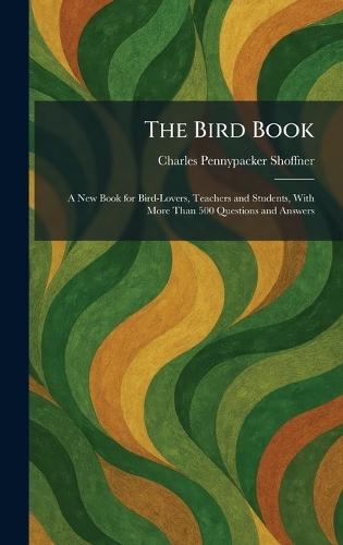 The Bird Book: A New Book for Bird-Lovers, Teachers and Students, With More Than 500 Questions and Answers  by Charles Pennypacker Shoffner at Abbey's Bookshop, 