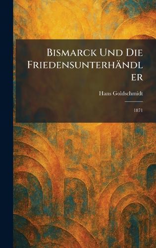 Bismarck Und Die Friedensunterhändler: 1871  by Hans Goldschmidt at Abbey's Bookshop, 