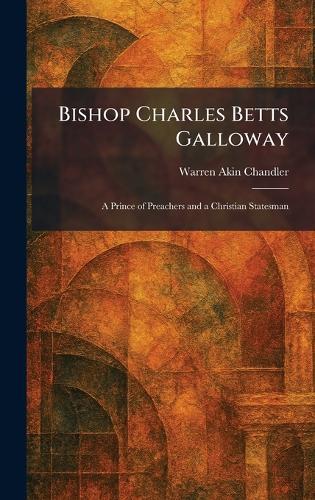 Bishop Charles Betts Galloway: A Prince of Preachers and a Christian Statesman  by Warren Akin Chandler at Abbey's Bookshop, 