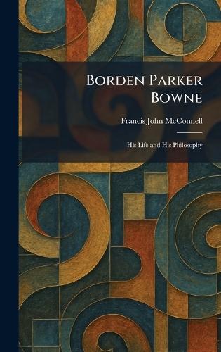 Borden Parker Bowne: His Life and His Philosophy  by Francis John McConnell at Abbey's Bookshop, 