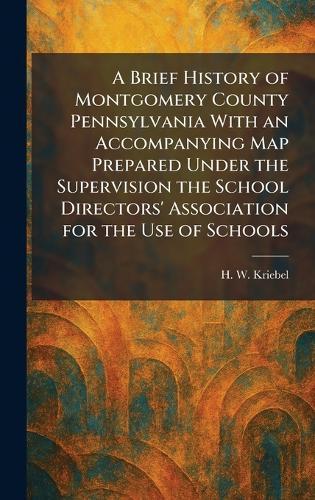 A Brief History of Montgomery County Pennsylvania With an Accompanying Map Prepared Under the Supervision the School Directors' Association for the Use of Schools  by H W Kriebel at Abbey's Bookshop, 