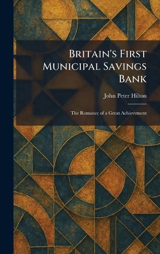 Britain's First Municipal Savings Bank: The Romance of a Great Achievement  by John Peter Hilton at Abbey's Bookshop, 