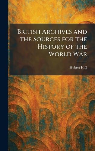 British Archives and the Sources for the History of the World War  by Hubert Hall at Abbey's Bookshop, 