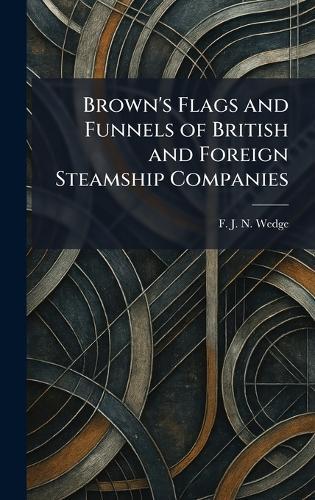 Brown's Flags and Funnels of British and Foreign Steamship Companies  by F J N Wedge at Abbey's Bookshop, 