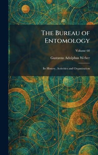 The Bureau of Entomology: Its History, Activities and Organization  by Gustavus Adolphus Weber at Abbey's Bookshop, 