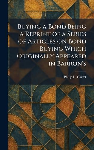 Buying a Bond Being a Reprint of a Series of Articles on Bond Buying Which Originally Appeared in Barron's