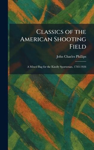 Classics of the American Shooting Field: A Mixed Bag for the Kindly Sportsman, 1783-1926  by John Charles Phillips at Abbey's Bookshop, 