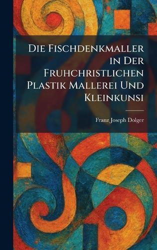 Die Fischdenkmaller in Der Fruhchristlichen Plastik Mallerei Und Kleinkunsi  by Franz Joseph Dolger at Abbey's Bookshop, 