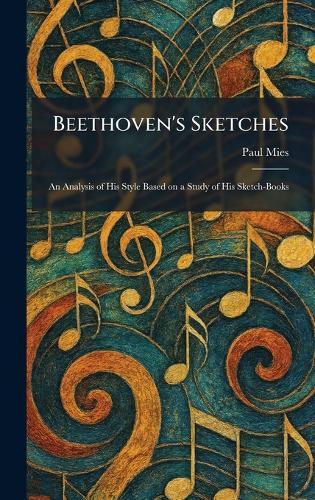 Beethoven's Sketches: An Analysis of His Style Based on a Study of His Sketch-Books