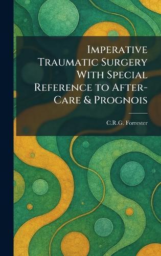 Imperative Traumatic Surgery With Special Reference to After-Care & Prognois  by C R G Forrester at Abbey's Bookshop, 