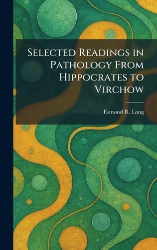 Selected Readings in Pathology From Hippocrates to Virchow  by Esmond R Long at Abbey's Bookshop, 