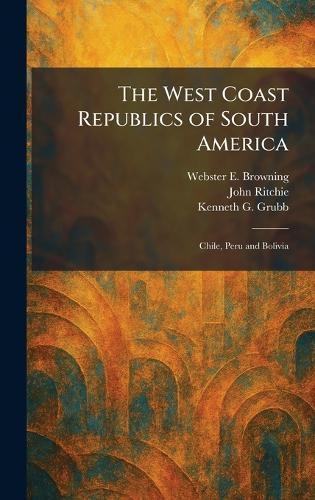 The West Coast Republics of South America: Chile, Peru and Bolivia  by Webster E Browning at Abbey's Bookshop, 