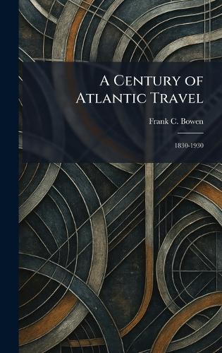 A Century of Atlantic Travel: 1830-1930  by Frank C Bowen at Abbey's Bookshop, 