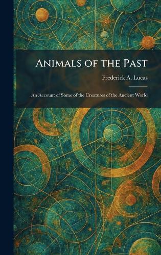 Animals of the Past: An Account of Some of the Creatures of the Ancient World  by Frederick A Lucas at Abbey's Bookshop, 