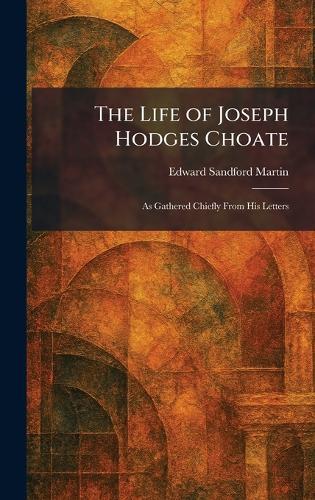 The Life of Joseph Hodges Choate: As Gathered Chiefly From His Letters  by Edward Sandford Martin at Abbey's Bookshop, 