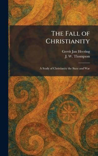 The Fall of Christianity: A Study of Christianity the State and War  by Gerrit Jan Heering at Abbey's Bookshop, 