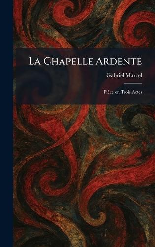 La Chapelle Ardente: Pièce en Trois Actes  by Gabriel Marcel at Abbey's Bookshop, 
