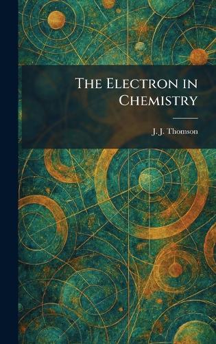 The Electron in Chemistry  by J J Thomson at Abbey's Bookshop, 
