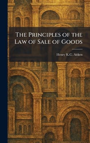 The Principles of the Law of Sale of Goods  by Henry K C Aitken at Abbey's Bookshop, 