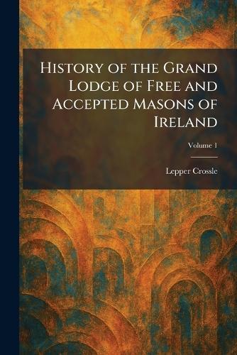 History of the Grand Lodge of Free and Accepted Masons of Ireland  by Lepper Crossle at Abbey's Bookshop, 