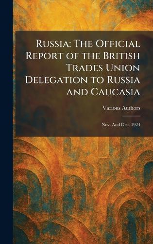 Russia: The Official Report of the British Trades Union Delegation to Russia and Caucasia: Nov. and Dec. 1924  by Various at Abbey's Bookshop, 