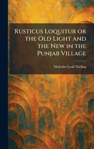 Rusticus Loquitur or the Old Light and the New in the Punjab Village  by Sir Malcolm Lyall Darling at Abbey's Bookshop, 